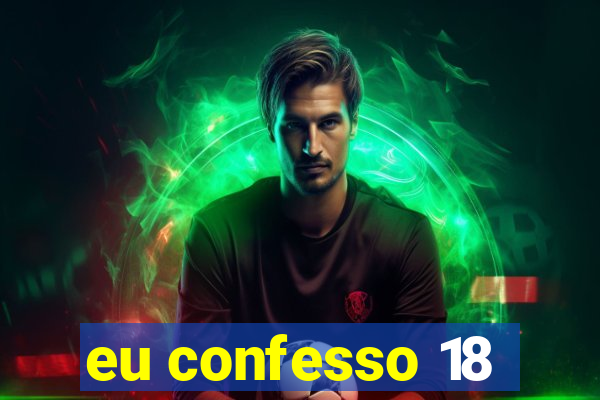 eu confesso 18